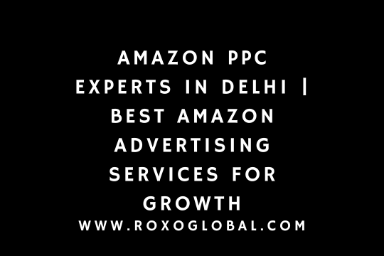 Amazon PPC Experts in Delhi | Best Amazon Advertising Services for Growth