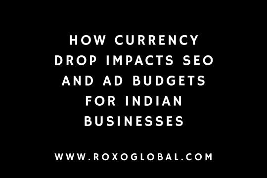 How Currency Drop Impacts SEO and Ad Budgets for Indian Businesses Targeting Global Markets | RoxoGlobal Delhi