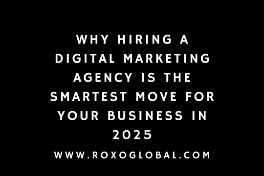 Why Hiring a Digital Marketing Agency Is the Smartest Move for Your Business in 2025 | RoxoGlobal