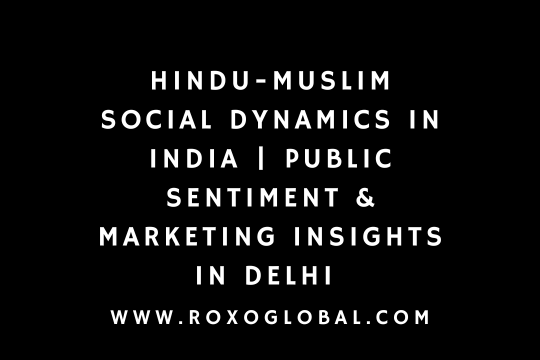 Hindu-Muslim Social Dynamics in India | Public Sentiment & Marketing Insights in Delhi – RoxoGlobal