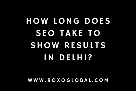 How Long Does SEO Take to Show Results in Delhi? | RoxoGlobal