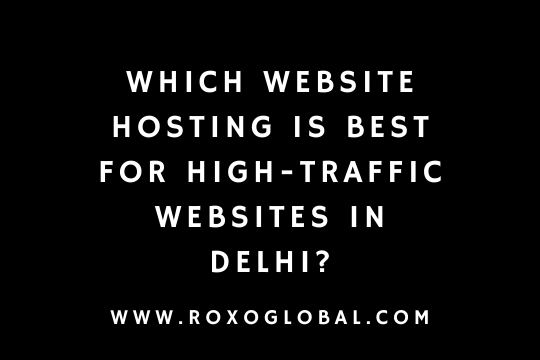 Which Website Hosting Is Best for High-Traffic Websites in Delhi? | RoxoGlobal